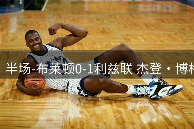 半场-布莱顿0-1利兹联 杰登·博格破门田中碧送助攻+中横梁